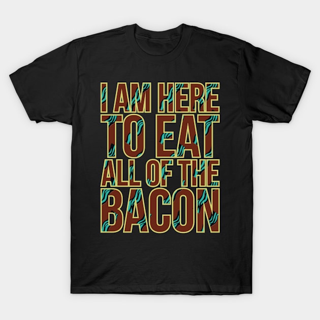 I AM HERE TO EAT ALL OF THE BACON T-Shirt by Lin Watchorn 